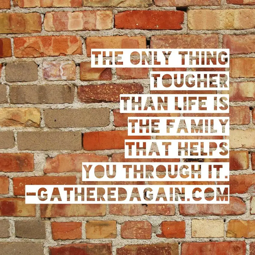 The only think tougher than life is the family that helps you through it.
