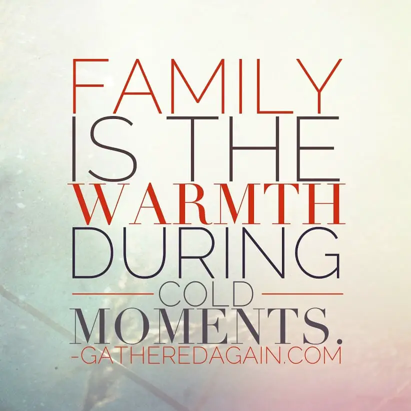 Family is the warmth during cold moments.