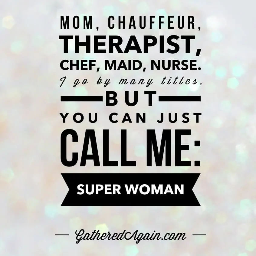 Mom, chauffeur,therapist, chef, maid, nurse. I go by many titles, but you can call me super woman.