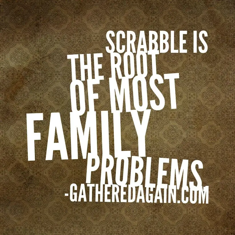 Scrabble is the root of most family problems.