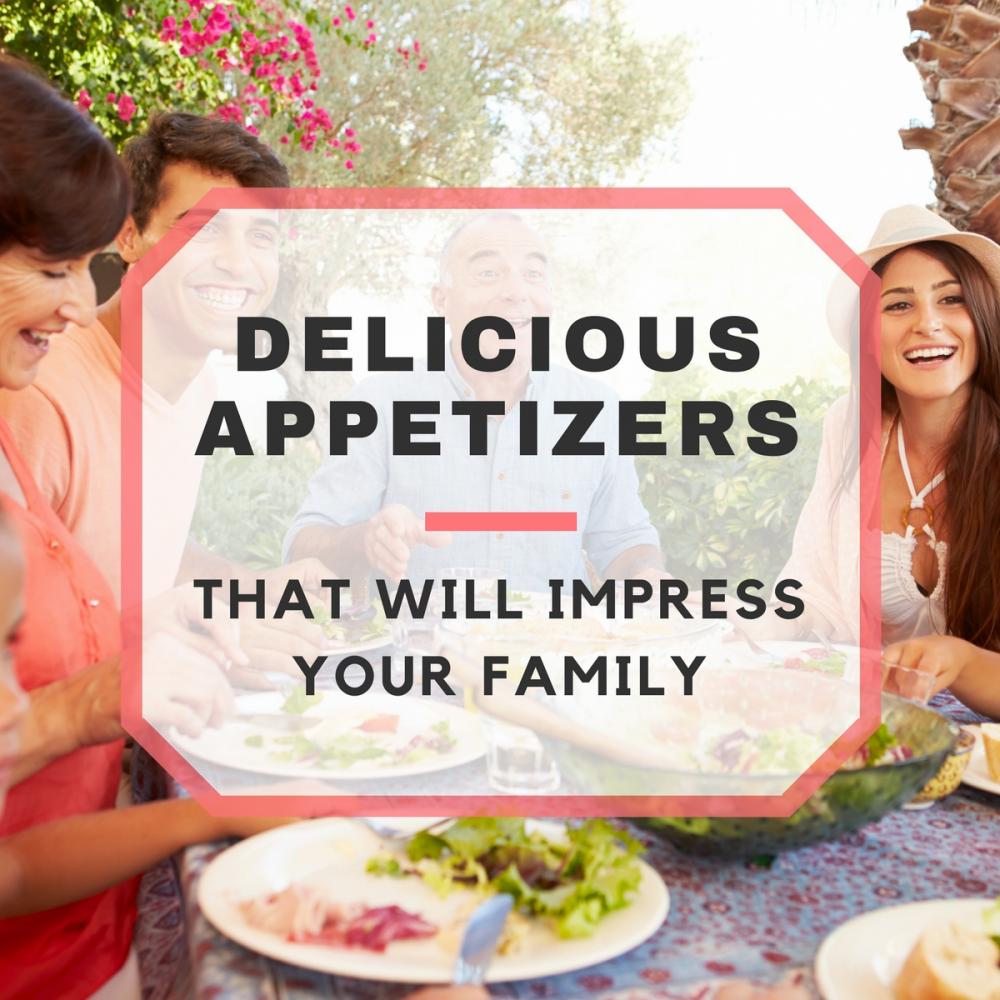 Delicious Appetizers To Impress Your Family