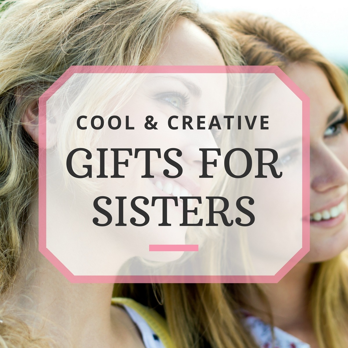 10 Great Gift Ideas for Sisters: Sentimental, Practical and Funny Gift 