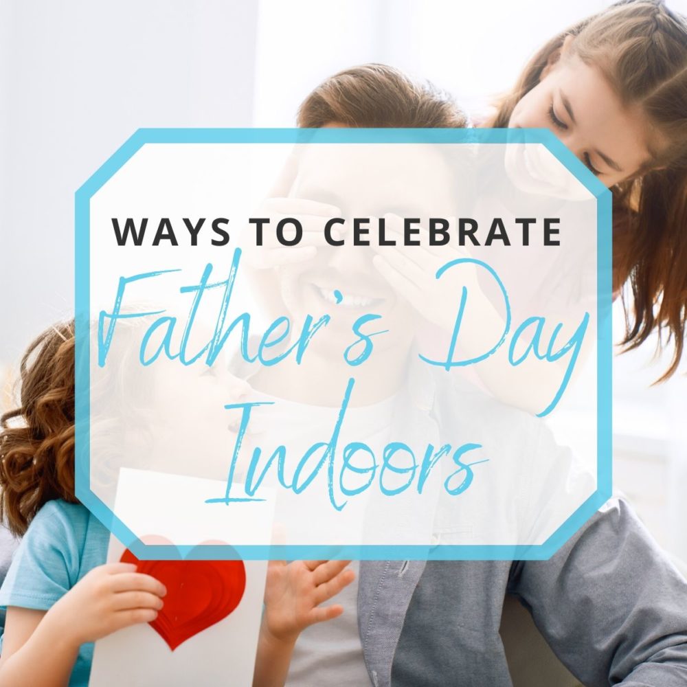 25 Ways to Celebrate Father’s Day Indoors